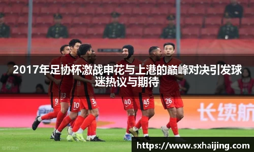 2017年足协杯激战申花与上港的巅峰对决引发球迷热议与期待