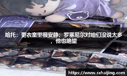 哈托：更衣室里很安静；罗塞尼尔对咱们没说太多，他也绝望